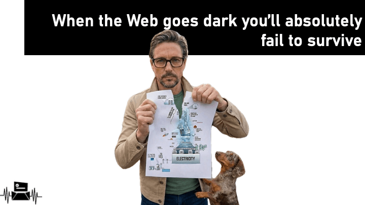 When the Web goes dark you’ll absolutely fail to&nbsp;survive